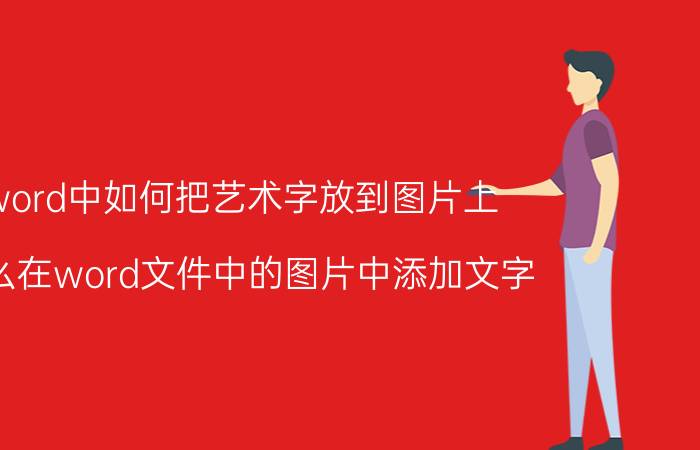 word中如何把艺术字放到图片上 怎么在word文件中的图片中添加文字？